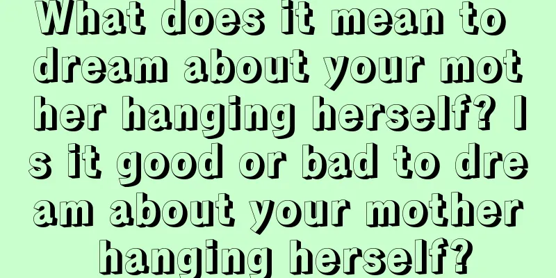 What does it mean to dream about your mother hanging herself? Is it good or bad to dream about your mother hanging herself?