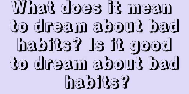 What does it mean to dream about bad habits? Is it good to dream about bad habits?