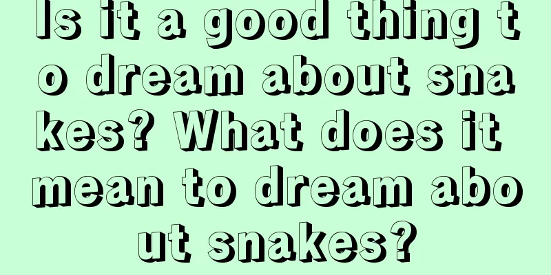 Is it a good thing to dream about snakes? What does it mean to dream about snakes?