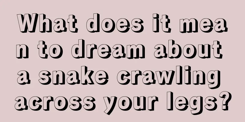 What does it mean to dream about a snake crawling across your legs?