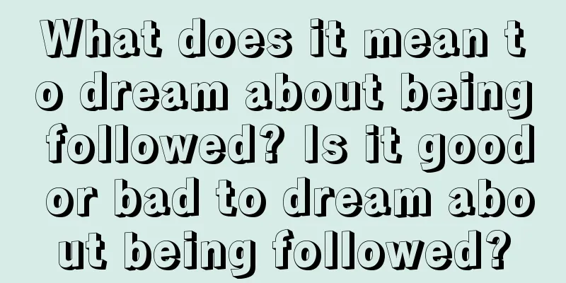 What does it mean to dream about being followed? Is it good or bad to dream about being followed?