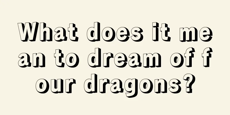 What does it mean to dream of four dragons?