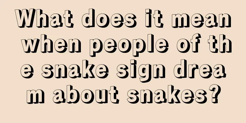 What does it mean when people of the snake sign dream about snakes?