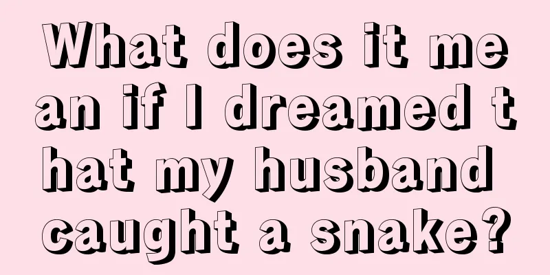 What does it mean if I dreamed that my husband caught a snake?