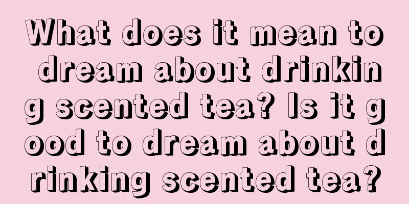 What does it mean to dream about drinking scented tea? Is it good to dream about drinking scented tea?