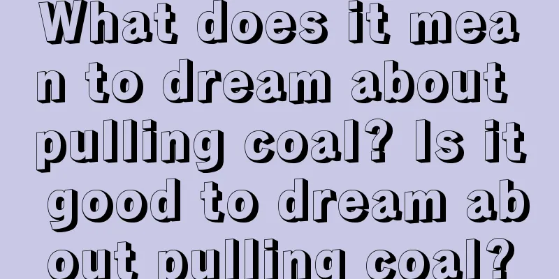 What does it mean to dream about pulling coal? Is it good to dream about pulling coal?