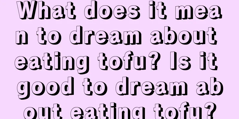 What does it mean to dream about eating tofu? Is it good to dream about eating tofu?