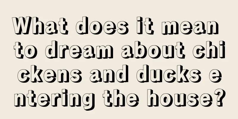 What does it mean to dream about chickens and ducks entering the house?