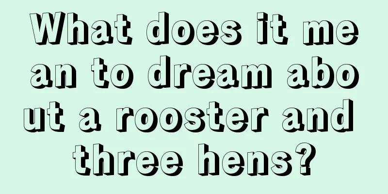 What does it mean to dream about a rooster and three hens?