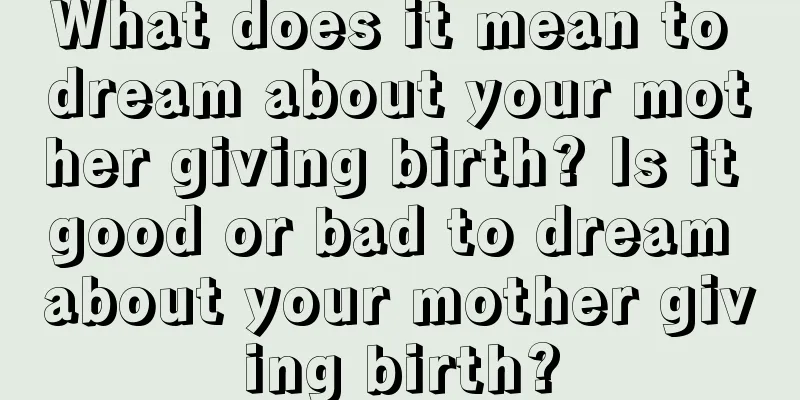 What does it mean to dream about your mother giving birth? Is it good or bad to dream about your mother giving birth?