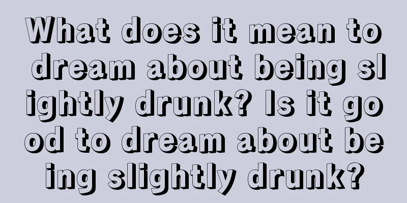 What does it mean to dream about being slightly drunk? Is it good to dream about being slightly drunk?