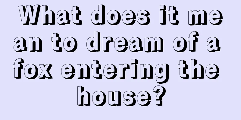 What does it mean to dream of a fox entering the house?