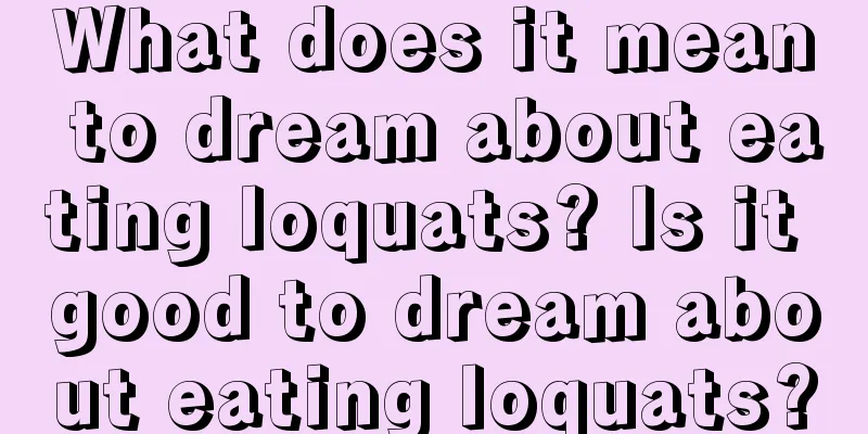 What does it mean to dream about eating loquats? Is it good to dream about eating loquats?