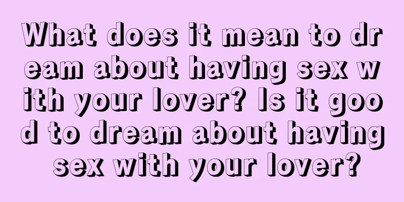 What does it mean to dream about having sex with your lover? Is it good to dream about having sex with your lover?