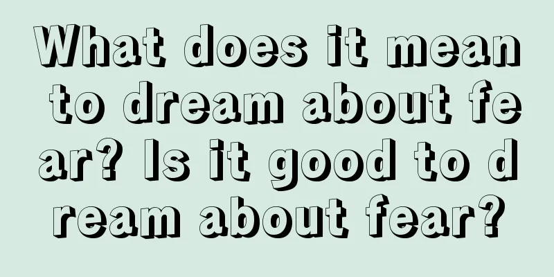 What does it mean to dream about fear? Is it good to dream about fear?