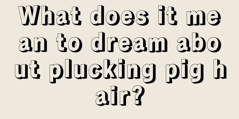 What does it mean to dream about plucking pig hair?