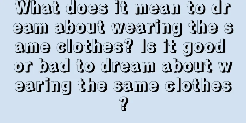 What does it mean to dream about wearing the same clothes? Is it good or bad to dream about wearing the same clothes?