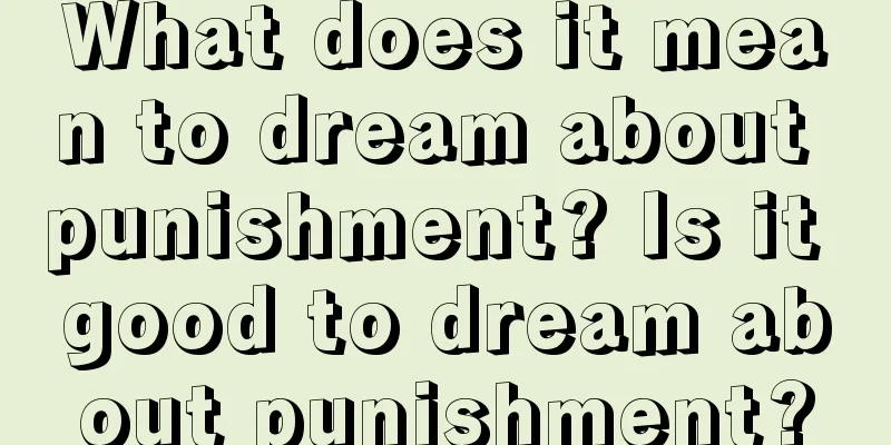 What does it mean to dream about punishment? Is it good to dream about punishment?