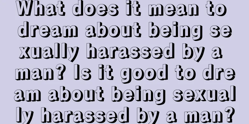 What does it mean to dream about being sexually harassed by a man? Is it good to dream about being sexually harassed by a man?