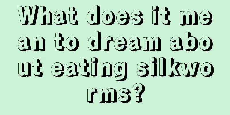 What does it mean to dream about eating silkworms?