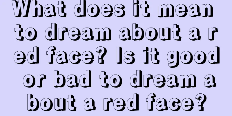 What does it mean to dream about a red face? Is it good or bad to dream about a red face?