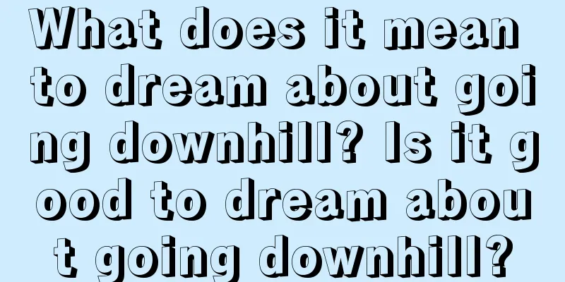 What does it mean to dream about going downhill? Is it good to dream about going downhill?