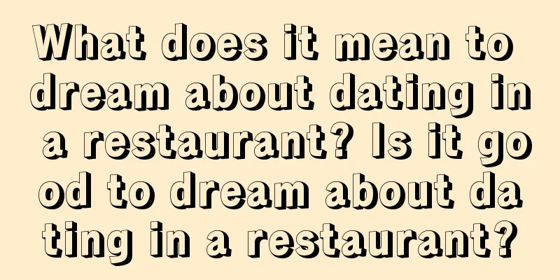 What does it mean to dream about dating in a restaurant? Is it good to dream about dating in a restaurant?