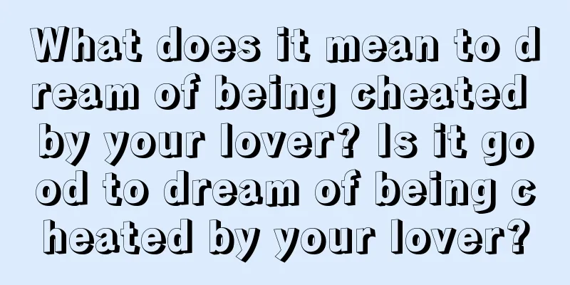 What does it mean to dream of being cheated by your lover? Is it good to dream of being cheated by your lover?