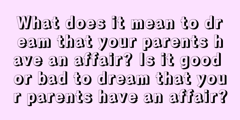 What does it mean to dream that your parents have an affair? Is it good or bad to dream that your parents have an affair?