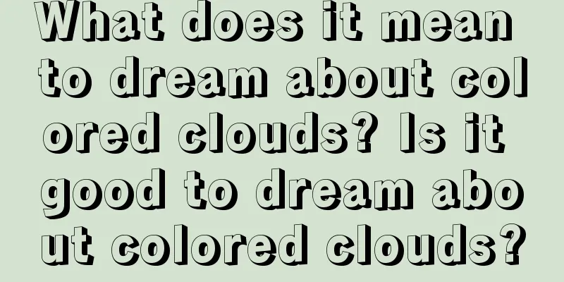 What does it mean to dream about colored clouds? Is it good to dream about colored clouds?