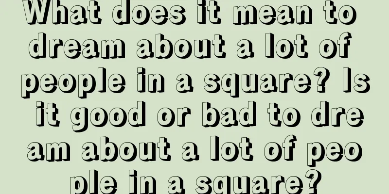 What does it mean to dream about a lot of people in a square? Is it good or bad to dream about a lot of people in a square?