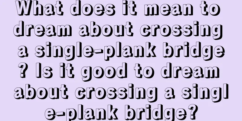 What does it mean to dream about crossing a single-plank bridge? Is it good to dream about crossing a single-plank bridge?