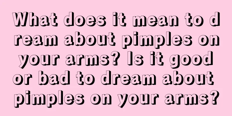 What does it mean to dream about pimples on your arms? Is it good or bad to dream about pimples on your arms?