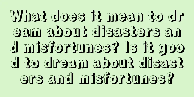 What does it mean to dream about disasters and misfortunes? Is it good to dream about disasters and misfortunes?