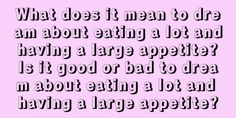 What does it mean to dream about eating a lot and having a large appetite? Is it good or bad to dream about eating a lot and having a large appetite?