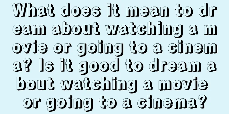 What does it mean to dream about watching a movie or going to a cinema? Is it good to dream about watching a movie or going to a cinema?