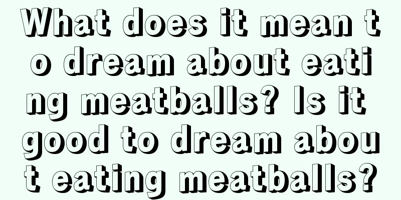 What does it mean to dream about eating meatballs? Is it good to dream about eating meatballs?