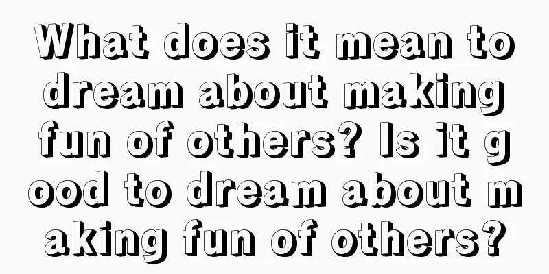 What does it mean to dream about making fun of others? Is it good to dream about making fun of others?