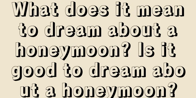 What does it mean to dream about a honeymoon? Is it good to dream about a honeymoon?