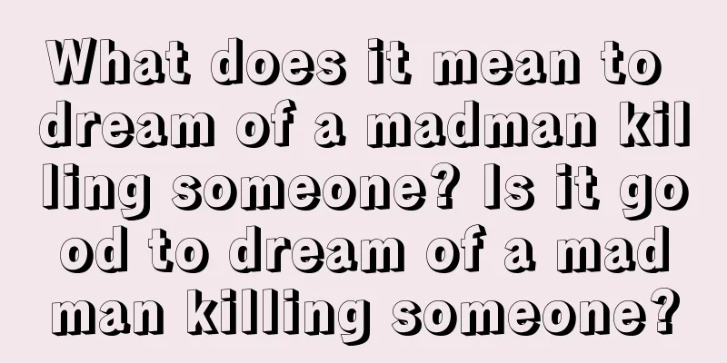 What does it mean to dream of a madman killing someone? Is it good to dream of a madman killing someone?