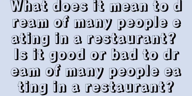 What does it mean to dream of many people eating in a restaurant? Is it good or bad to dream of many people eating in a restaurant?