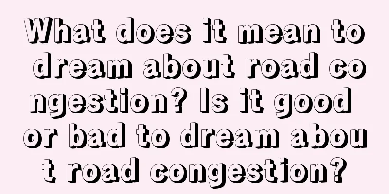 What does it mean to dream about road congestion? Is it good or bad to dream about road congestion?