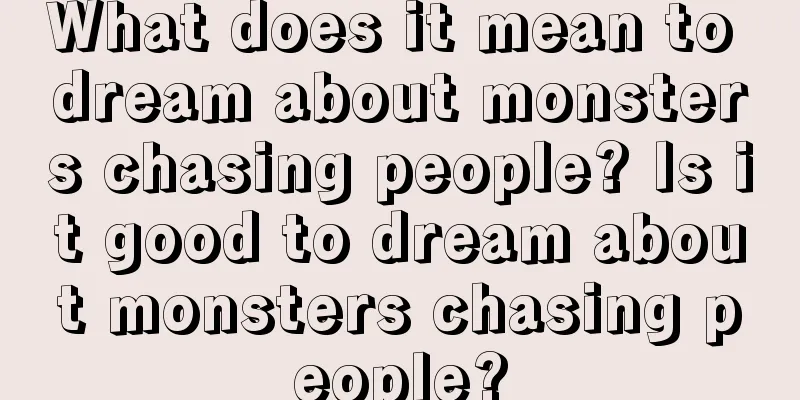 What does it mean to dream about monsters chasing people? Is it good to dream about monsters chasing people?