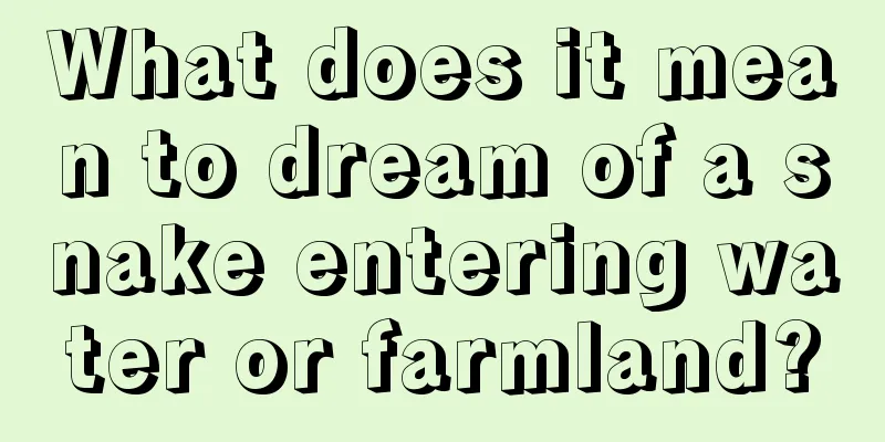 What does it mean to dream of a snake entering water or farmland?