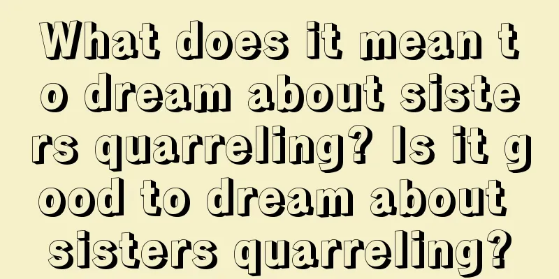 What does it mean to dream about sisters quarreling? Is it good to dream about sisters quarreling?