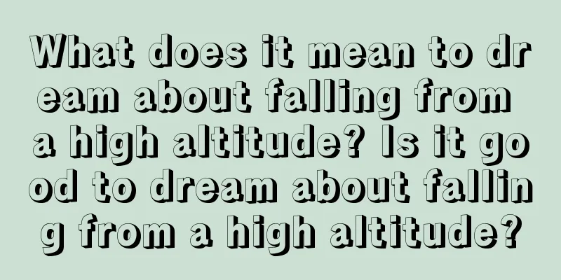 What does it mean to dream about falling from a high altitude? Is it good to dream about falling from a high altitude?