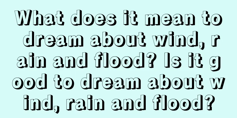 What does it mean to dream about wind, rain and flood? Is it good to dream about wind, rain and flood?