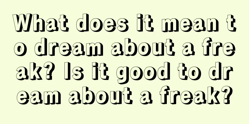 What does it mean to dream about a freak? Is it good to dream about a freak?