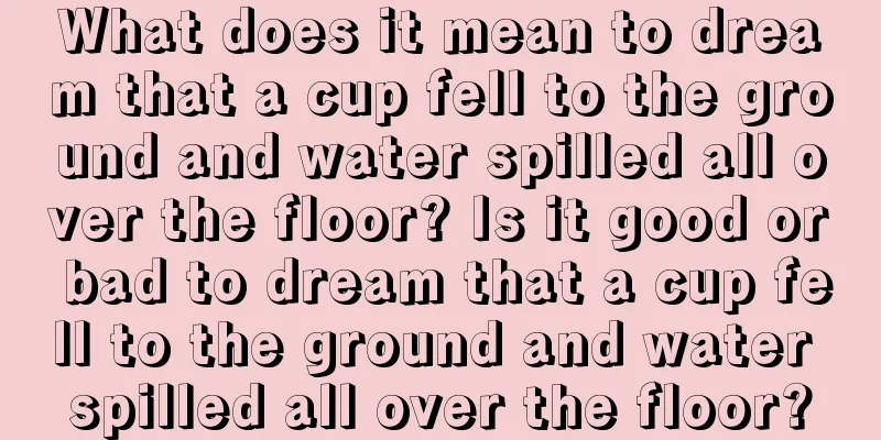 What does it mean to dream that a cup fell to the ground and water spilled all over the floor? Is it good or bad to dream that a cup fell to the ground and water spilled all over the floor?