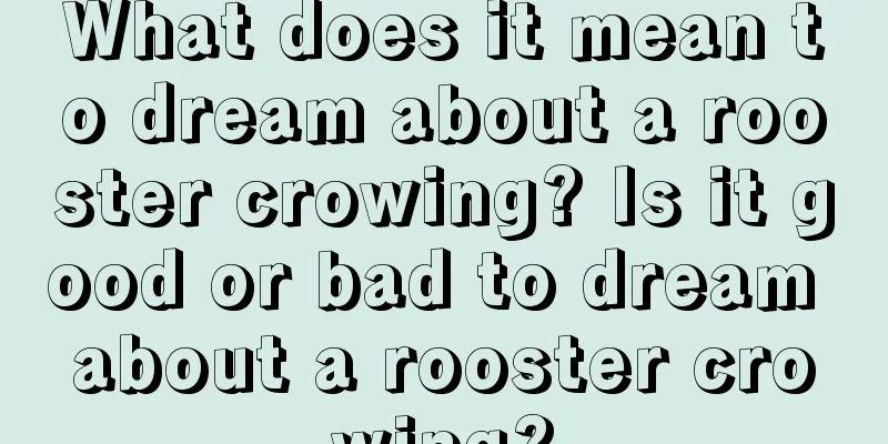 What does it mean to dream about a rooster crowing? Is it good or bad to dream about a rooster crowing?